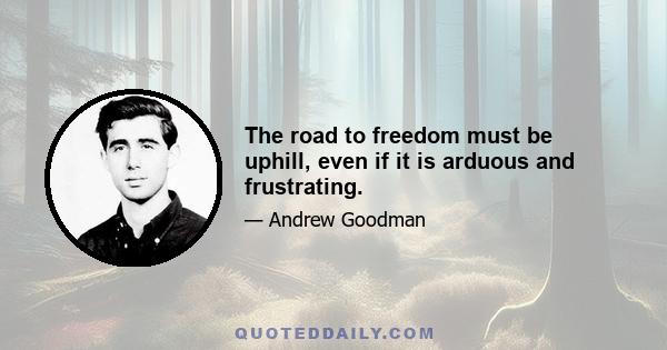 The road to freedom must be uphill, even if it is arduous and frustrating.