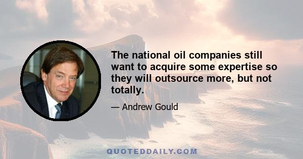 The national oil companies still want to acquire some expertise so they will outsource more, but not totally.