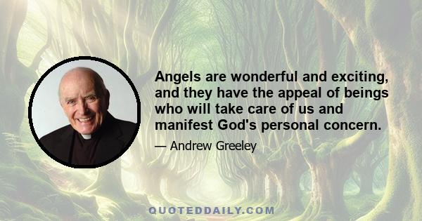 Angels are wonderful and exciting, and they have the appeal of beings who will take care of us and manifest God's personal concern.