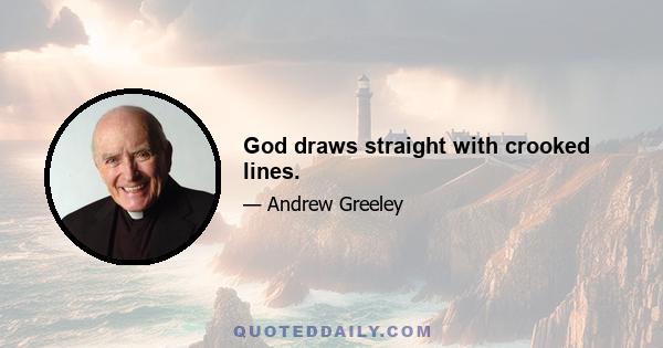 God draws straight with crooked lines.