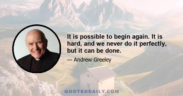 It is possible to begin again. It is hard, and we never do it perfectly, but it can be done.