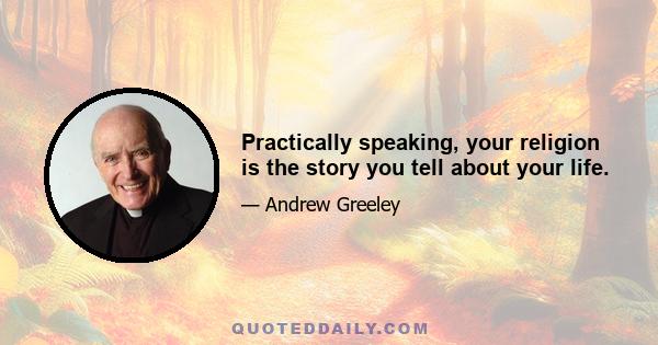 Practically speaking, your religion is the story you tell about your life.