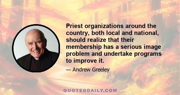 Priest organizations around the country, both local and national, should realize that their membership has a serious image problem and undertake programs to improve it.