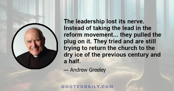 The leadership lost its nerve. Instead of taking the lead in the reform movement... they pulled the plug on it. They tried and are still trying to return the church to the dry ice of the previous century and a half.