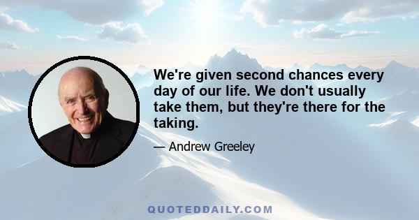 We're given second chances every day of our life. We don't usually take them, but they're there for the taking.