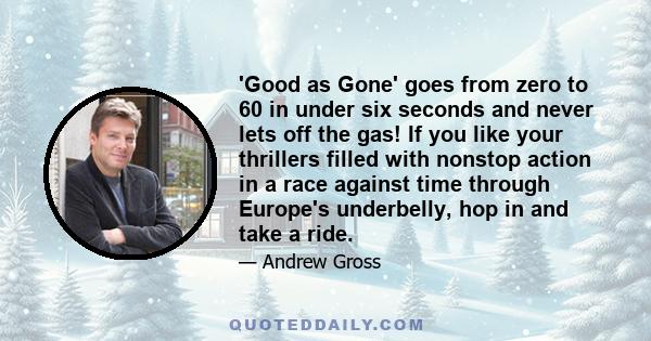 'Good as Gone' goes from zero to 60 in under six seconds and never lets off the gas! If you like your thrillers filled with nonstop action in a race against time through Europe's underbelly, hop in and take a ride.