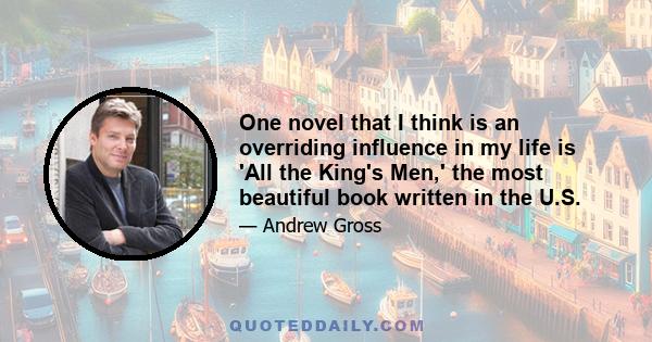 One novel that I think is an overriding influence in my life is 'All the King's Men,' the most beautiful book written in the U.S.