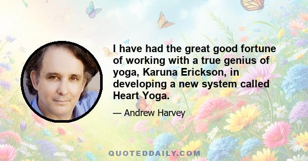 I have had the great good fortune of working with a true genius of yoga, Karuna Erickson, in developing a new system called Heart Yoga.