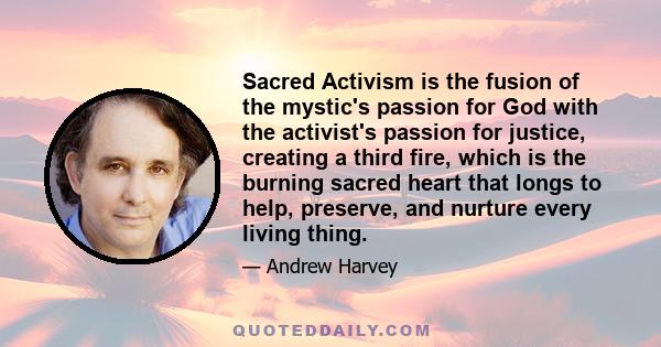 Sacred Activism is the fusion of the mystic's passion for God with the activist's passion for justice, creating a third fire, which is the burning sacred heart that longs to help, preserve, and nurture every living