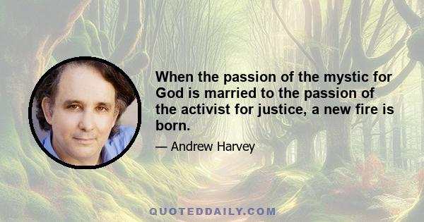 When the passion of the mystic for God is married to the passion of the activist for justice, a new fire is born.