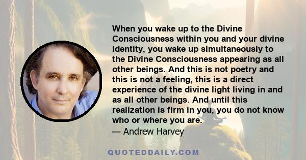 When you wake up to the Divine Consciousness within you and your divine identity, you wake up simultaneously to the Divine Consciousness appearing as all other beings. And this is not poetry and this is not a feeling,