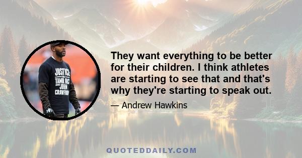 They want everything to be better for their children. I think athletes are starting to see that and that's why they're starting to speak out.