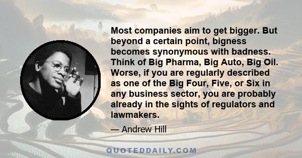 Most companies aim to get bigger. But beyond a certain point, bigness becomes synonymous with badness. Think of Big Pharma, Big Auto, Big Oil. Worse, if you are regularly described as one of the Big Four, Five, or Six