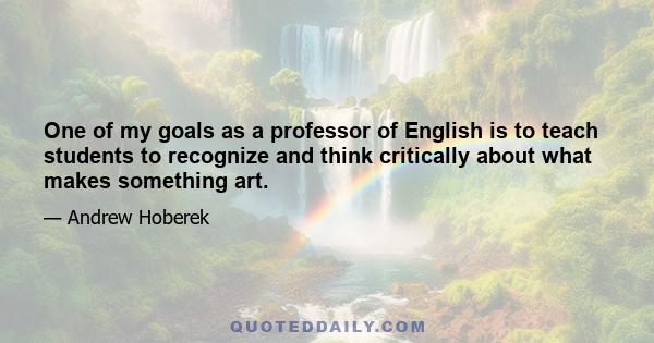 One of my goals as a professor of English is to teach students to recognize and think critically about what makes something art.