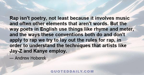 Rap isn't poetry, not least because it involves music and often other elements that aren't words. But the way poets in English use things like rhyme and meter, and the ways these conventions both do and don't apply to