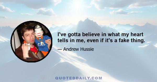 I've gotta believe in what my heart tells in me, even if it's a fake thing.