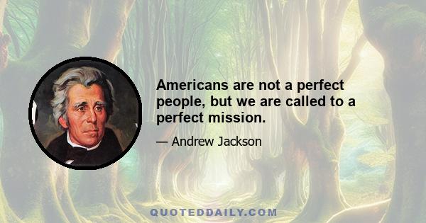 Americans are not a perfect people, but we are called to a perfect mission.