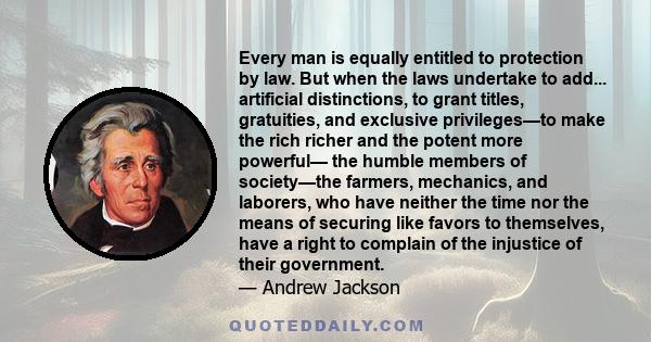 Every man is equally entitled to protection by law. But when the laws undertake to add... artificial distinctions, to grant titles, gratuities, and exclusive privileges—to make the rich richer and the potent more