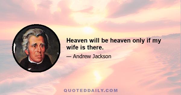 Heaven will be heaven only if my wife is there.