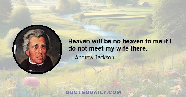 Heaven will be no heaven to me if I do not meet my wife there.