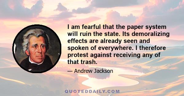 I am fearful that the paper system will ruin the state. Its demoralizing effects are already seen and spoken of everywhere. I therefore protest against receiving any of that trash.