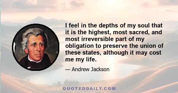 I feel in the depths of my soul that it is the highest, most sacred, and most irreversible part of my obligation to preserve the union of these states, although it may cost me my life.