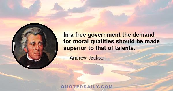 In a free government the demand for moral qualities should be made superior to that of talents.