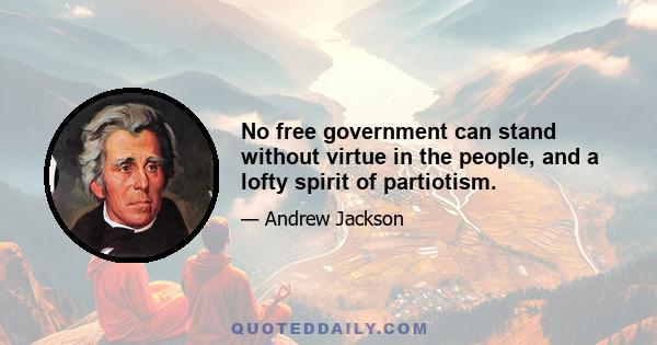 No free government can stand without virtue in the people, and a lofty spirit of partiotism.