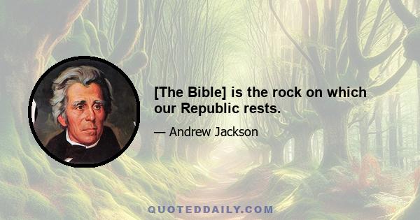 [The Bible] is the rock on which our Republic rests.