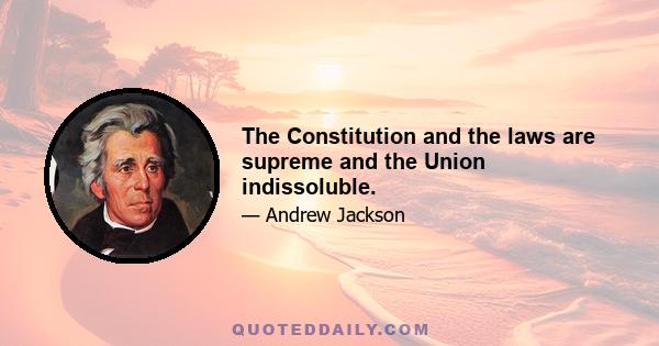 The Constitution and the laws are supreme and the Union indissoluble.