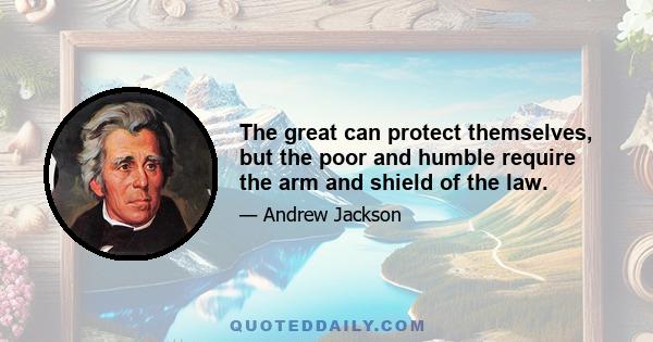 The great can protect themselves, but the poor and humble require the arm and shield of the law.