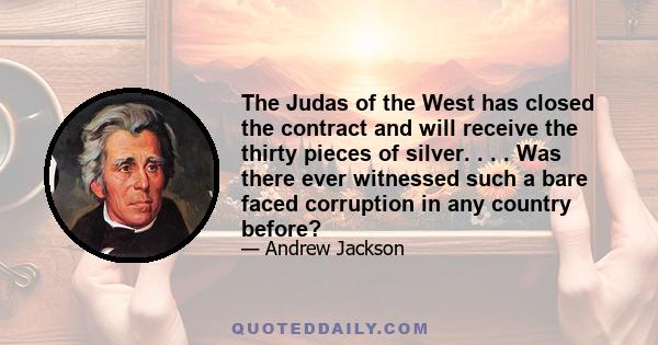 The Judas of the West has closed the contract and will receive the thirty pieces of silver. . . . Was there ever witnessed such a bare faced corruption in any country before?