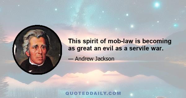 This spirit of mob-law is becoming as great an evil as a servile war.