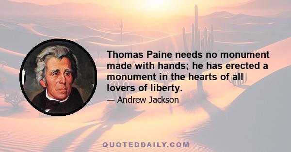 Thomas Paine needs no monument made with hands; he has erected a monument in the hearts of all lovers of liberty.