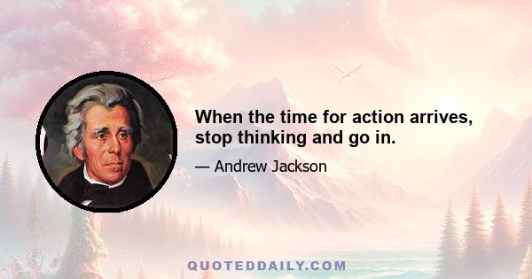 When the time for action arrives, stop thinking and go in.