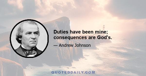 Duties have been mine; consequences are God's.