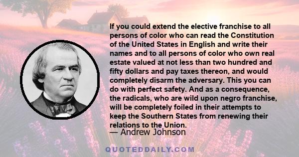 If you could extend the elective franchise to all persons of color who can read the Constitution of the United States in English and write their names and to all persons of color who own real estate valued at not less