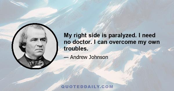 My right side is paralyzed. I need no doctor. I can overcome my own troubles.