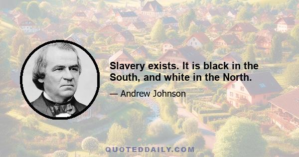 Slavery exists. It is black in the South, and white in the North.