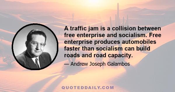 A traffic jam is a collision between free enterprise and socialism. Free enterprise produces automobiles faster than socialism can build roads and road capacity.