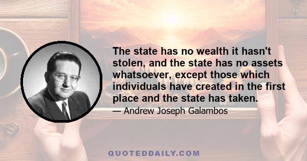 The state has no wealth it hasn't stolen, and the state has no assets whatsoever, except those which individuals have created in the first place and the state has taken.