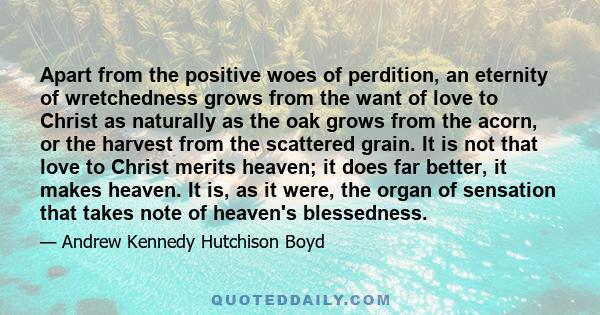 Apart from the positive woes of perdition, an eternity of wretchedness grows from the want of love to Christ as naturally as the oak grows from the acorn, or the harvest from the scattered grain. It is not that love to