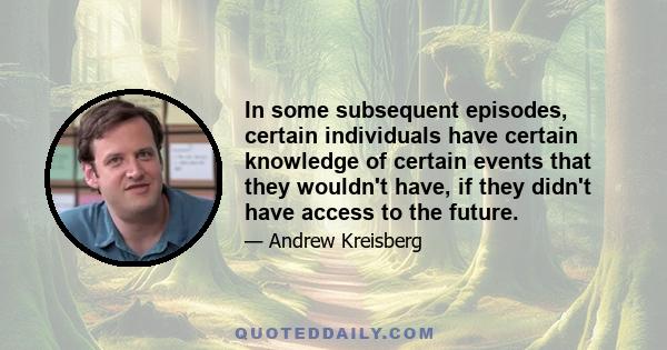 In some subsequent episodes, certain individuals have certain knowledge of certain events that they wouldn't have, if they didn't have access to the future.