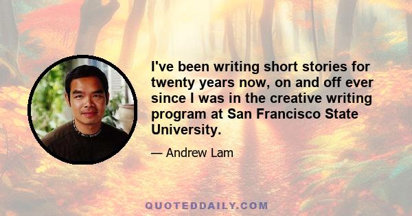 I've been writing short stories for twenty years now, on and off ever since I was in the creative writing program at San Francisco State University.