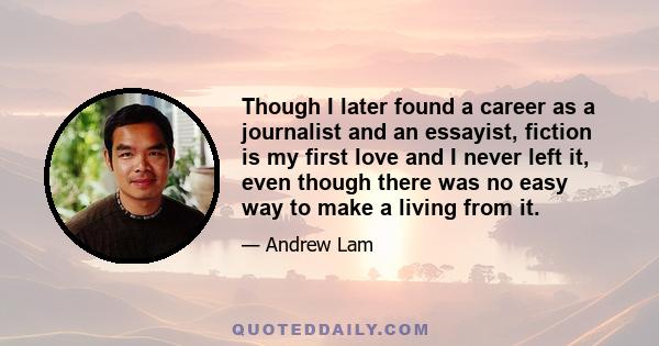 Though I later found a career as a journalist and an essayist, fiction is my first love and I never left it, even though there was no easy way to make a living from it.