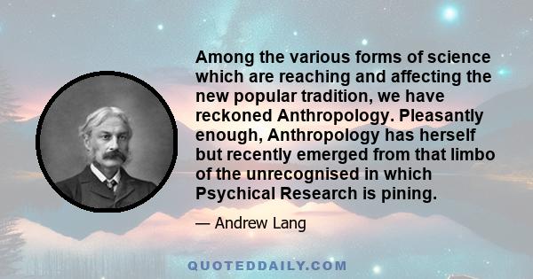 Among the various forms of science which are reaching and affecting the new popular tradition, we have reckoned Anthropology. Pleasantly enough, Anthropology has herself but recently emerged from that limbo of the