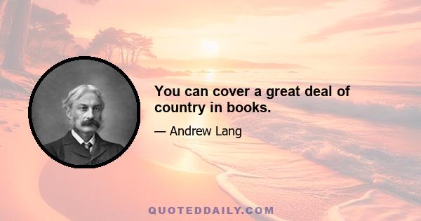 You can cover a great deal of country in books.