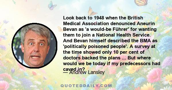 Look back to 1948 when the British Medical Association denounced Aneurin Bevan as 'a would-be Führer' for wanting them to join a National Health Service. And Bevan himself described the BMA as 'politically poisoned