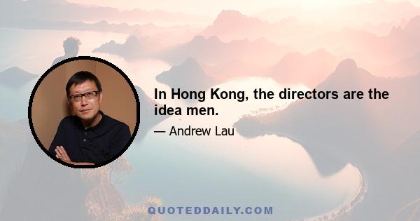 In Hong Kong, the directors are the idea men.