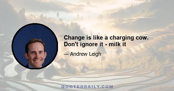 Change is like a charging cow. Don't ignore it - milk it